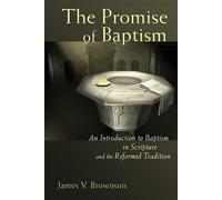The Promise of Baptism: An Introduction to Baptism in Scripture and the Re...