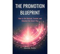 The Promotion Blueprint: How to Get Noticed, Trusted, and Elevated the Smart Way