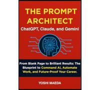 THE PROMPT ARCHITECT: From Blank Page to Brilliant Results: The Blueprint to Command AI, Automate Work, and Future-Proof Your Career.