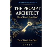 The Prompt Architect: Turn Words Into Gold: The Definitive Guide to AI Prompt Engineering