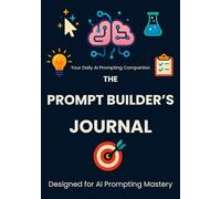 The Prompt Builder’s Journal: AI Notebook for Content Creation, Productivity Planning, Idea Generation, and Engineering Templates