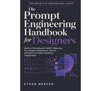 The Prompt Engineering Handbook for Designers: Master AI Prompting with ChatGPT, Midjourney, Flux, Ideogram, Photoshop AI, Canva AI, and Figma AI to Create Professional Designs Faster