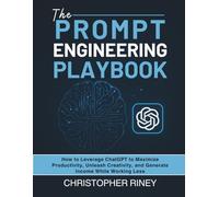The Prompt Engineering Playbook: How to leverage ChatGPT to maximise productivity, unleash creativity, and generate income while working less