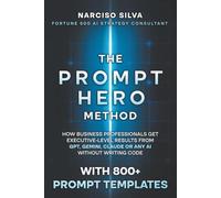 The Prompt Hero Method: How Business Professionals Get Executive-Level Results From GPT, Gemini, Claude or Any AI Without Writing Code