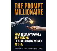 The Prompt Millionaire: How Ordinary People Are Making Extraordinary Money with AI