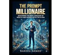 The Prompt Millionaire: Mastering the New Language of Wealth and Workflow in the AI Era