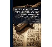 The Pronunciation of the English Language Vindicated From Anomaly & Caprice