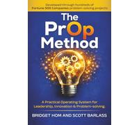 The PrOp Method: A PRACTICAL OPERATING SYSTEM FOR LEADERSHIP, INNOVATION & PROBLEM SOLVING