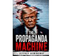 The Propaganda Machine: Geopolitics, Psychological Warfare, Disinformation, Media Manipulation, the New Cold War, and the Battle for Global Power
