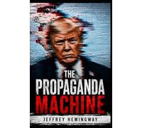 The Propaganda Machine: Geopolitics, Psychological Warfare, Disinformation, Media Manipulation, the New Cold War, and the Battle for Global Power