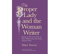The Proper Lady and the Woman Writer: Ideology as Style in the Works of Mary Wollstonecraft, Mary Shelley, and Jane Austen
