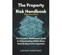 The Property Risk Handbook (Expanded Edition): The Complete Homebuyer's Guide to Understanding Hidden Home Hazards Beyond the Inspection