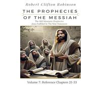The Prophecies Of The Messiah: Volume 7, Reference Chapters 21-33: The 400 Messianic Prophecies Jesus Fulfilled In The New Testament