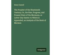 The Prophet of the Nineteenth Century; Or, the Rise, Progress, and Present State of the Mormons, or Latter-Day Saints: to Which is Appended, an Analysis of the Book of Mormon