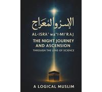 The Prophet’s Night Journey: Where Faith Meets Physics: How al-Isrāʾ wa’l-Miʿrāj Reveals the Secrets of Space, Time, and the Universe