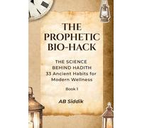 The Prophetic Bio-Hack: Ancient Habits Explained Through Modern Science (Volume 1): 33 Timeless Habits from the Life of Prophet Muhammad and Their ... Health, Nutrition, and Circadian Science