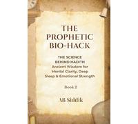 The Prophetic Bio-Hack: Volume 2: The Science Behind Hadith: Ancient Wisdom for Mental Clarity, Deep Sleep and Emotional Strength