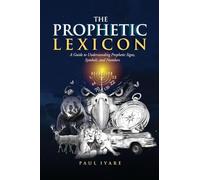 THE PROPHETIC LEXICON: A Guide to Understanding Prophetic Signs, Symbols, and Numbers