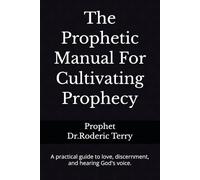 The Prophetic Manual For Cultivating Prophecy: A practical guide to love, discernment, and hearing God's voice.