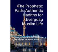 The Prophetic Path: Authentic Hadiths for Everyday Muslim Life: A Daily Guide of Authentic Prophetic Teachings for the Modern Muslim