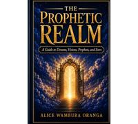 The Prophetic Realm: A Guide to Dreams, Visions, Prophets, and Seers