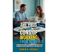 The Pros And Cons Of Working From Home: A Comprehensive Guide To Managing Distractions, Setting Boundaries, And Reclaiming Control In Your Home Office