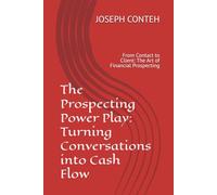 The Prospecting Power Play: Turning Conversations into Cash Flow: From Contact to Client: The Art of Financial Prospecting