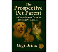 The Prospective Pet Parent: A Compassionate Guide to Preparing for Lifelong Pet Wellness & Connection