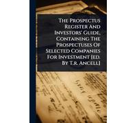 The Prospectus Register And Investors' Guide, Containing The Prospectuses Of Selected Companies For Investment [ed. By T.r. Ancell]