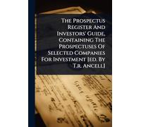 The Prospectus Register And Investors' Guide, Containing The Prospectuses Of Selected Companies For Investment [ed. By T.r. Ancell]