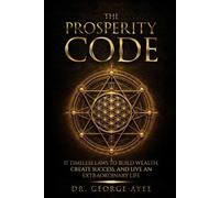 THE PROSPERITY CODE: 17 TIMELESS LAWS TO BUILD WEALTH, CREATE SUCCESS, AND LIVE AN EXTRAORDINARY LIFE