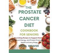 The Prostate Cancer Diet Cookbook for Seniors: Nourishing Recipes to Support Healing, Boost Energy, and Protect Prostate Health at Every Stage