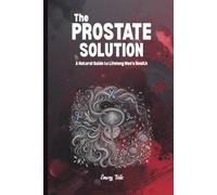 THE PROSTATE SOLUTION A Natural Guide and ideas to Lifelong Men's Health: For Adults and Seniors