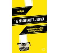 The Protagonist's Journey: An Introduction to Character-Driven Screenwriting and Storytelling