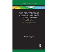 The Protection of Cultural Heritage During Armed Conflict: The Changing Paradigms