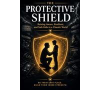 The Protective Shield: Raising Aware, Resilient, and Safe Kids in a Chaotic World