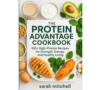 THE PROTEIN ADVANTAGE COOKBOOK: “100+ High-Protein Recipes for Strength, Energy, and Everyday Healthy Living”