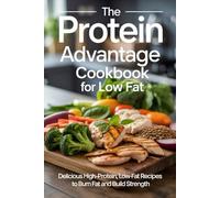 The Protein Advantage Cookbook for Low Fat: Delicious High-Protein, Low-Fat Recipes to Burn Fat and Build Strength