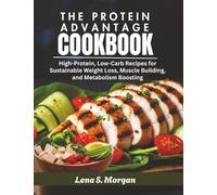 The Protein Advantage Cookbook: High-Protein, Low-Carb Recipes for Sustainable Weight Loss, Muscle Building, and Metabolism Boosting