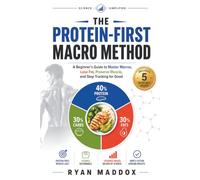 The Protein-First Macro Method: A Beginner’s Guide to Master Macros, Lose Fat, Preserve Muscle, and Stop Tracking for Good