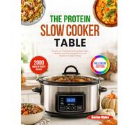 The Protein Slow Cooker Table: Simple Low-Carb Meals for Busy Weeknights, Effortless Meal Prep, Family Dinners, and Healthy Everyday Cooking