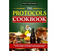 The Protocols Cookbook: 250+ Longevity Recipes & 120-Day Meal Plan to Reduce Inflammation, Heal Your Gut, and Support Lasting Wellness-Without Restrictive Dieting
