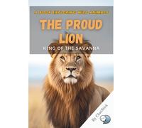 The Proud Lion: King of the Savanna: Explore the Life, Behavior, and Majesty of Africa’s Most Iconic Predator