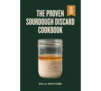 The Proven Sourdough Discard Cookbook: 50 Recipes Grouped by Starter Age, with Hydration Charts, to Waste Nothing, Repeat What Worked and Fix What Failed, Even If Yours Has Been Forgotten