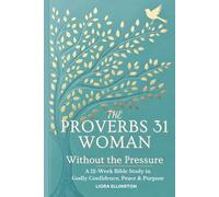 The Proverbs 31 Woman - Without the Pressure: A 12-Week Bible Study in Godly Confidence, Peace & Purpose
