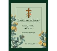 The Proverbs Pantry: Food, Faith, and Focus. A Guide to Meal Prep