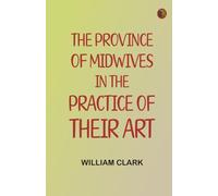 The Province of Midwives in the Practice of their Art