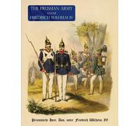 The Prussian Army (Uniform) Under Fredrich Wihelm IV (Tascabile)