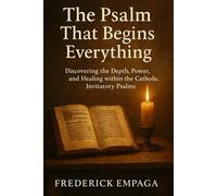 The Psalm That Begins Everything: Discovering the Depth, Power, and Healing within the Catholic Invitatory Psalms
