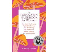 The Psilocybin Handbook for Women: How Magic Mushrooms, Psychedelic Therapy, and Microdosing Can Benefit Your Mental, Physical, and Spiritual Health